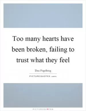 Too many hearts have been broken, failing to trust what they feel Picture Quote #1