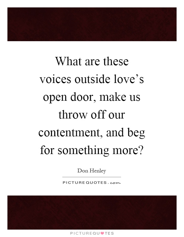 What are these voices outside love's open door, make us throw off our contentment, and beg for something more? Picture Quote #1