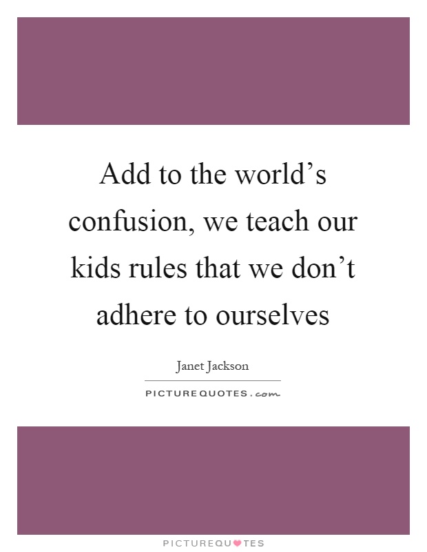 Add to the world's confusion, we teach our kids rules that we don't adhere to ourselves Picture Quote #1