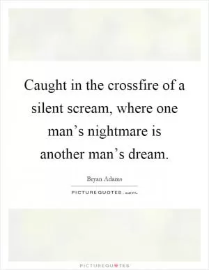 Caught in the crossfire of a silent scream, where one man’s nightmare is another man’s dream Picture Quote #1