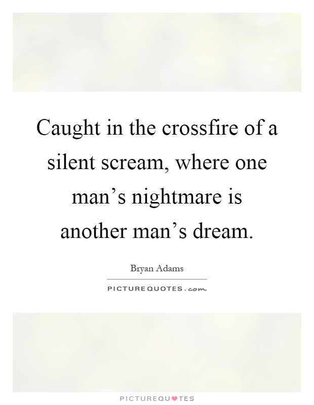 Caught in the crossfire of a silent scream, where one man's nightmare is another man's dream Picture Quote #1
