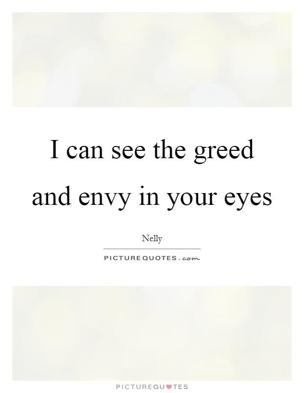 I can see the greed and envy in your eyes Picture Quote #1
