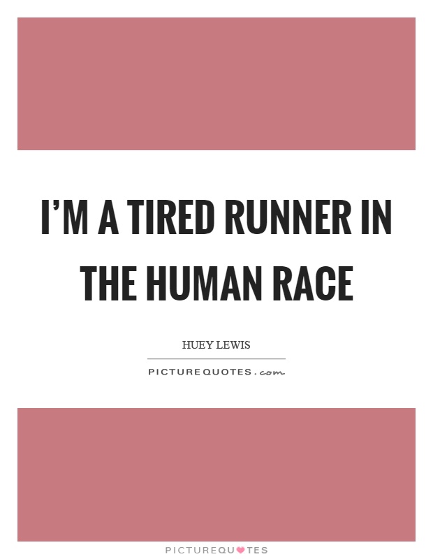 I’m a tired runner in the human race Picture Quote #1