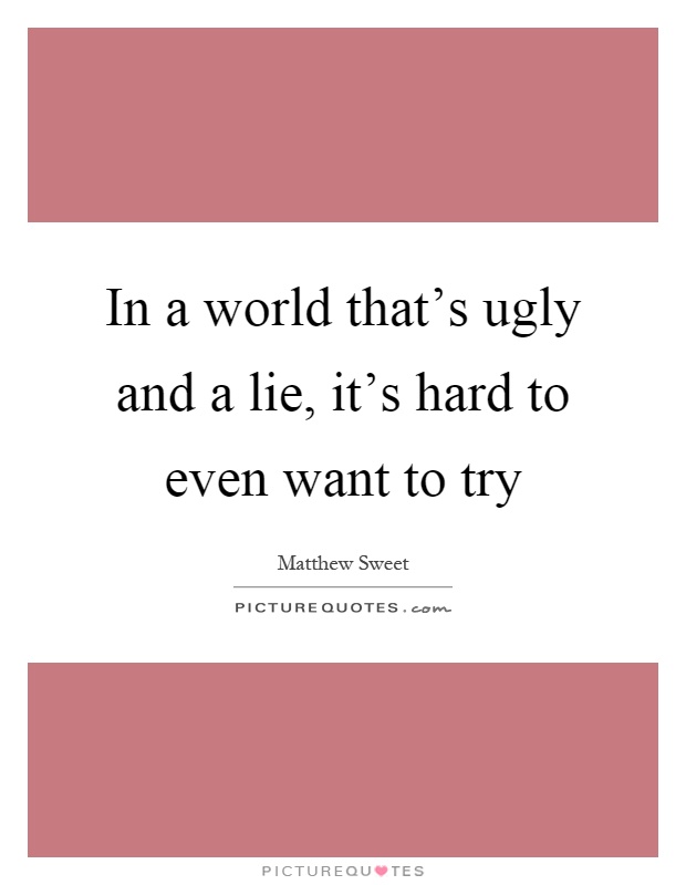 In a world that's ugly and a lie, it's hard to even want to try Picture Quote #1