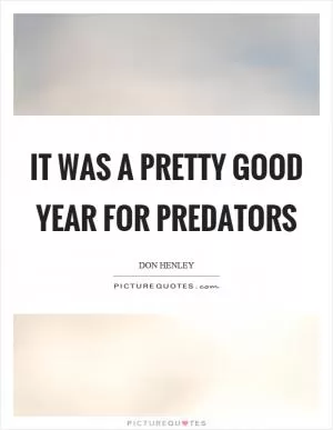 It was a pretty good year for predators Picture Quote #1