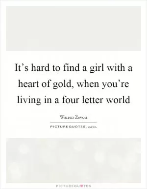 It’s hard to find a girl with a heart of gold, when you’re living in a four letter world Picture Quote #1