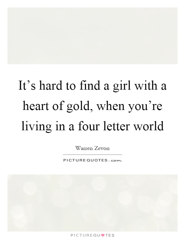 It's hard to find a girl with a heart of gold, when you're living in a four letter world Picture Quote #1