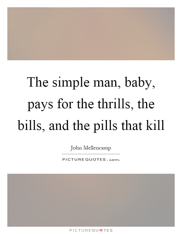 The simple man, baby, pays for the thrills, the bills, and the pills that kill Picture Quote #1