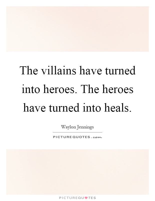 The villains have turned into heroes. The heroes have turned into heals Picture Quote #1