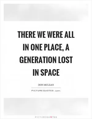 There we were all in one place, a generation lost in space Picture Quote #1