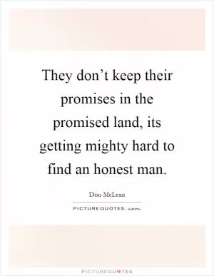 They don’t keep their promises in the promised land, its getting mighty hard to find an honest man Picture Quote #1