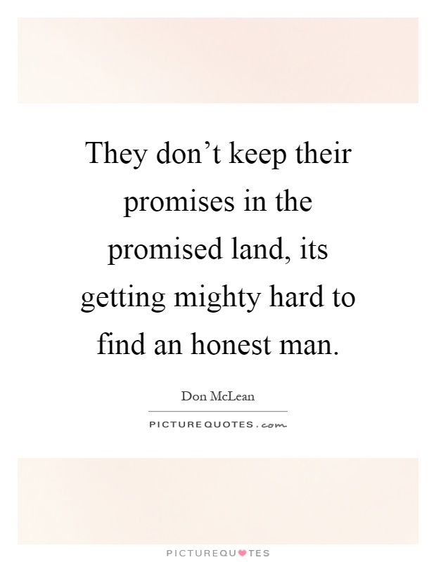They don't keep their promises in the promised land, its getting mighty hard to find an honest man Picture Quote #1