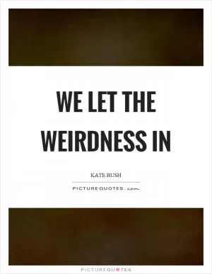 We let the weirdness in Picture Quote #1