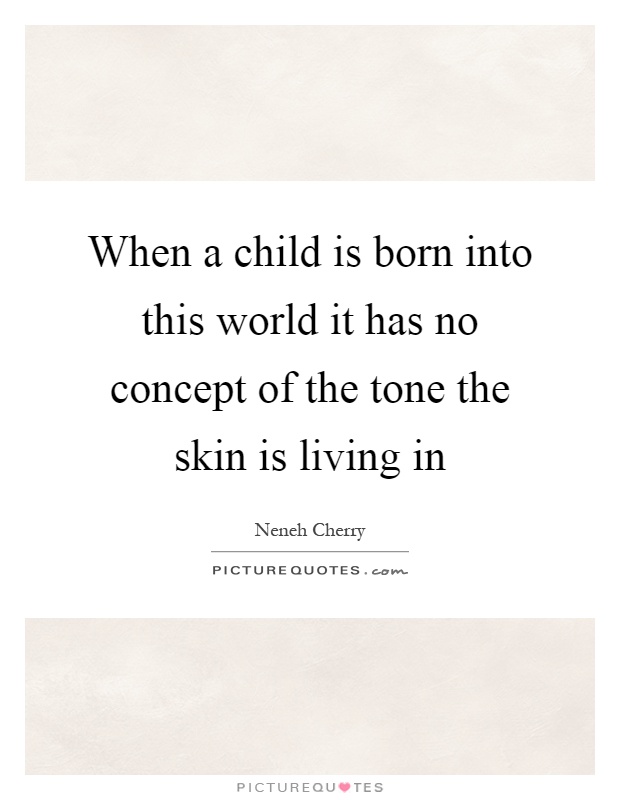 When a child is born into this world it has no concept of the tone the skin is living in Picture Quote #1