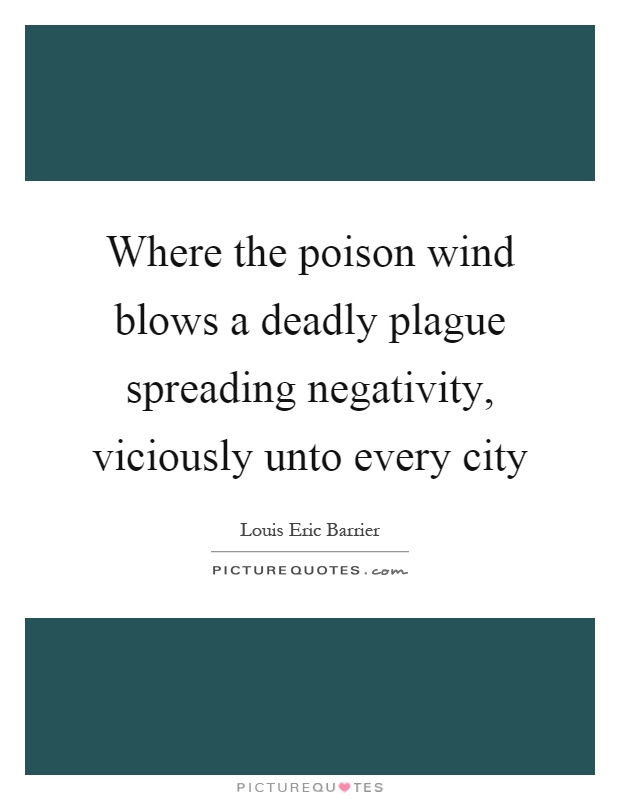 Where the poison wind blows a deadly plague spreading negativity, viciously unto every city Picture Quote #1