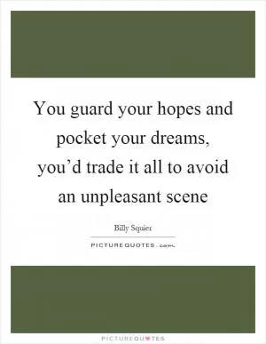 You guard your hopes and pocket your dreams, you’d trade it all to avoid an unpleasant scene Picture Quote #1