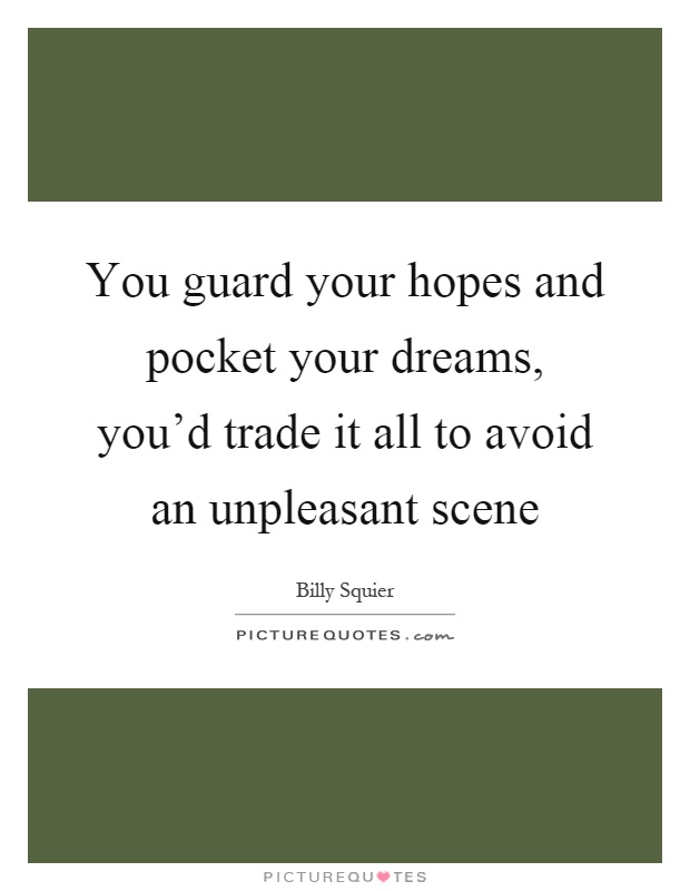 You guard your hopes and pocket your dreams, you'd trade it all to avoid an unpleasant scene Picture Quote #1