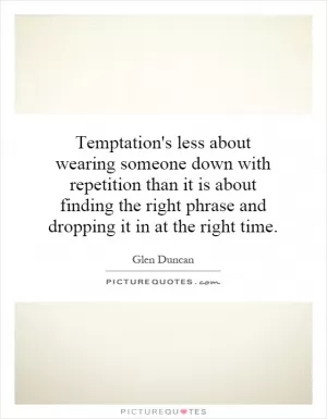 Temptation's less about wearing someone down with repetition than it is about finding the right phrase and dropping it in at the right time Picture Quote #1