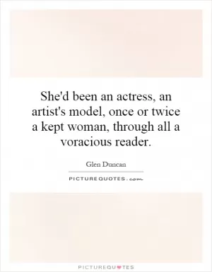She'd been an actress, an artist's model, once or twice a kept woman, through all a voracious reader Picture Quote #1