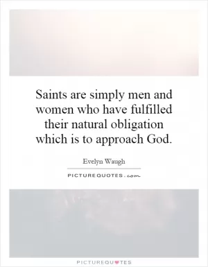 Saints are simply men and women who have fulfilled their natural obligation which is to approach God Picture Quote #1