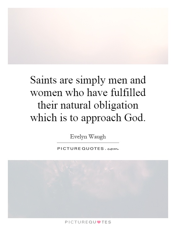 Saints are simply men and women who have fulfilled their natural obligation which is to approach God Picture Quote #1
