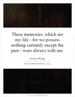 These memories, which are my life - for we possess nothing certainly except the past - were always with me Picture Quote #1