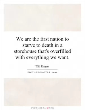 We are the first nation to starve to death in a storehouse that's overfilled with everything we want Picture Quote #1