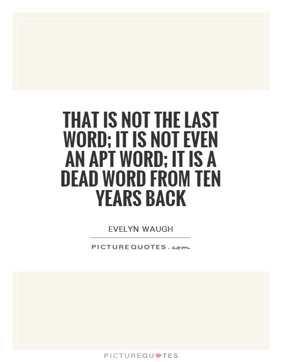 That is not the last word; it is not even an apt word; it is a dead word from ten years back Picture Quote #1