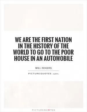 We are the first nation in the history of the world to go to the poor house in an automobile Picture Quote #1