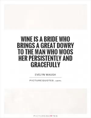 Wine is a bride who brings a great dowry to the man who woos her persistently and gracefully Picture Quote #1