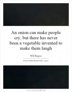 An onion can make people cry, but there has never been a vegetable invented to make them laugh Picture Quote #1