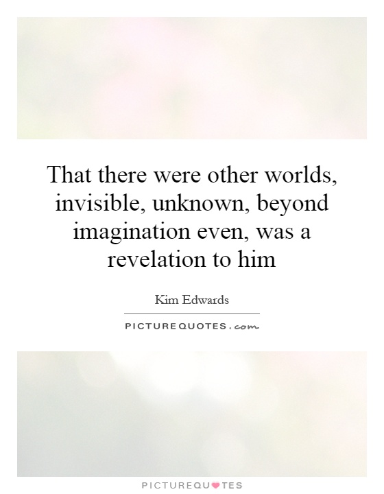 That there were other worlds, invisible, unknown, beyond imagination even, was a revelation to him Picture Quote #1