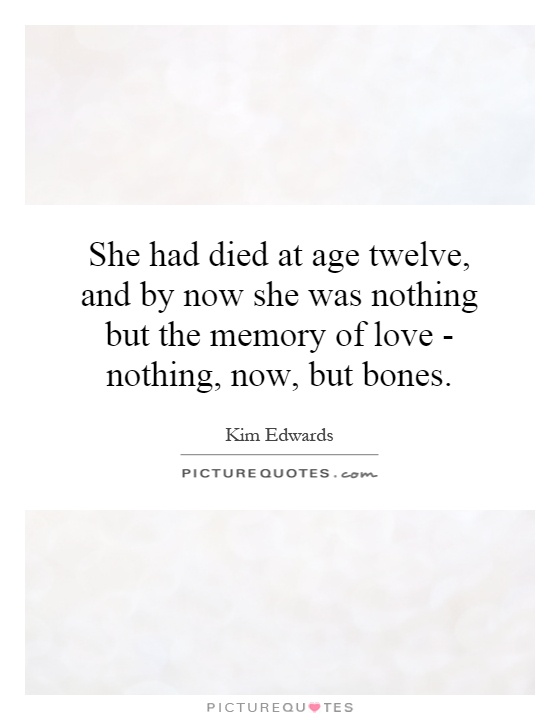 She had died at age twelve, and by now she was nothing but the memory of love - nothing, now, but bones Picture Quote #1
