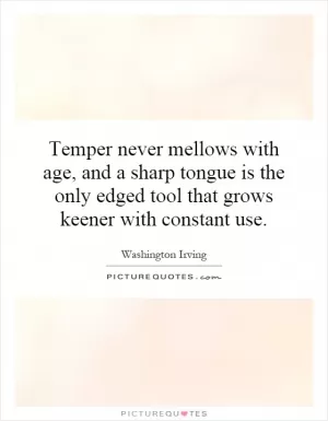 Temper never mellows with age, and a sharp tongue is the only edged tool that grows keener with constant use Picture Quote #1