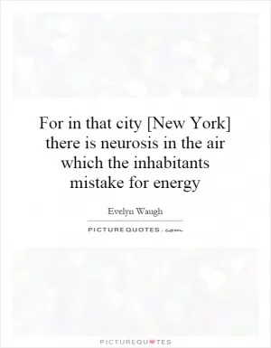 For in that city [New York] there is neurosis in the air which the inhabitants mistake for energy Picture Quote #1