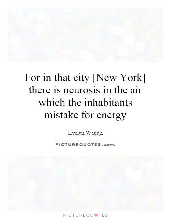 For in that city [New York] there is neurosis in the air which the inhabitants mistake for energy Picture Quote #1