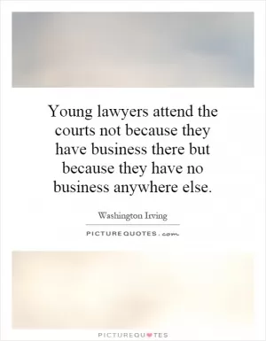 Young lawyers attend the courts not because they have business there but because they have no business anywhere else Picture Quote #1