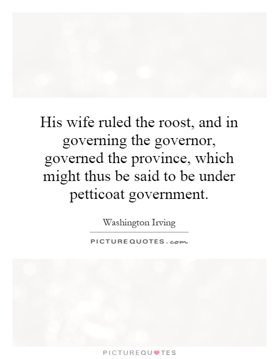 His wife ruled the roost, and in governing the governor, governed the province, which might thus be said to be under petticoat government Picture Quote #1