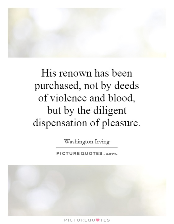 His renown has been purchased, not by deeds of violence and blood, but by the diligent dispensation of pleasure Picture Quote #1