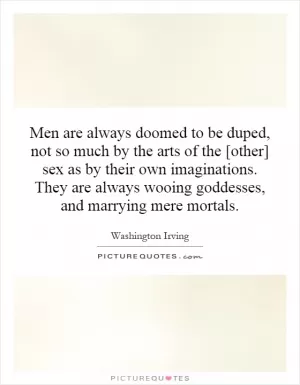 Men are always doomed to be duped, not so much by the arts of the [other] sex as by their own imaginations. They are always wooing goddesses, and marrying mere mortals Picture Quote #1