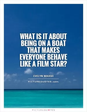 What is it about being on a boat that makes everyone behave like a film star? Picture Quote #1