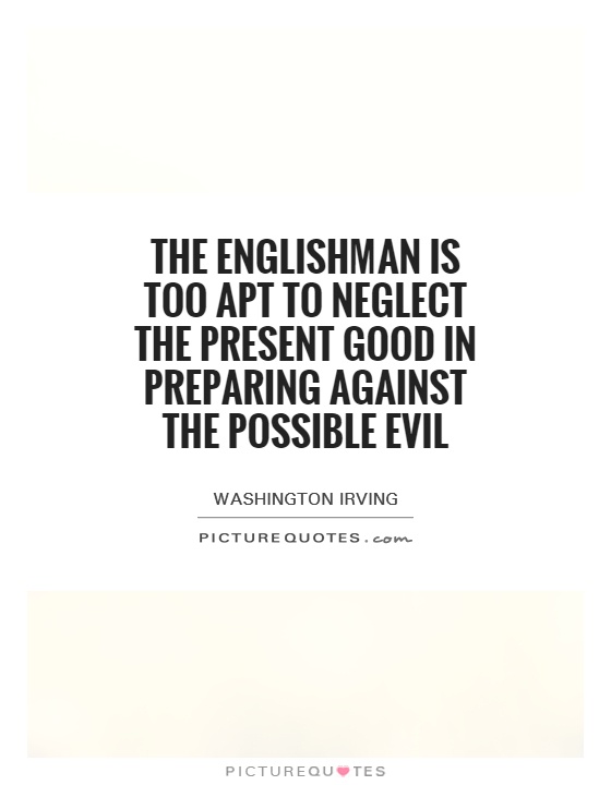 The Englishman is too apt to neglect the present good in preparing against the possible evil Picture Quote #1