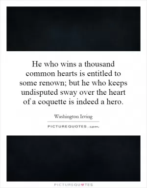 He who wins a thousand common hearts is entitled to some renown; but he who keeps undisputed sway over the heart of a coquette is indeed a hero Picture Quote #1