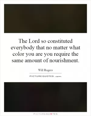 The Lord so constituted everybody that no matter what color you are you require the same amount of nourishment Picture Quote #1