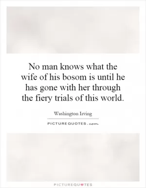 No man knows what the wife of his bosom is until he has gone with her through the fiery trials of this world Picture Quote #1