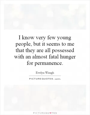I know very few young people, but it seems to me that they are all possessed with an almost fatal hunger for permanence Picture Quote #1