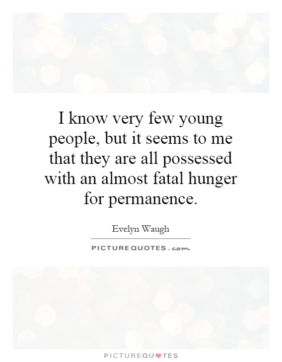 I know very few young people, but it seems to me that they are all possessed with an almost fatal hunger for permanence Picture Quote #1