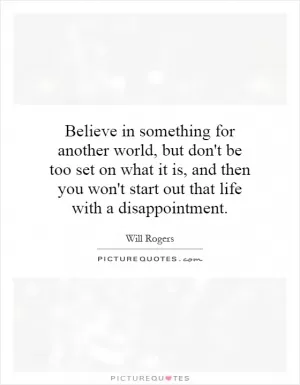 Believe in something for another world, but don't be too set on what it is, and then you won't start out that life with a disappointment Picture Quote #1