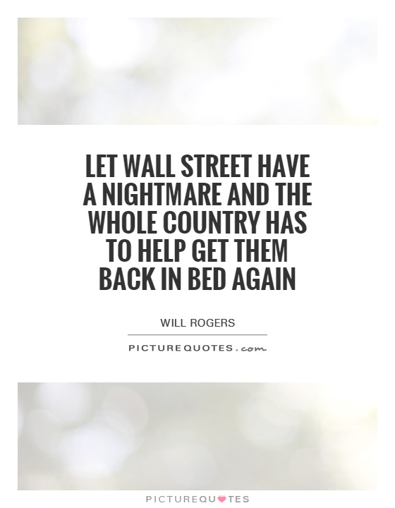 Let Wall Street have a nightmare and the whole country has to help get them back in bed again Picture Quote #1