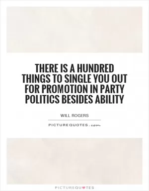 There is a hundred things to single you out for promotion in party politics besides ability Picture Quote #1